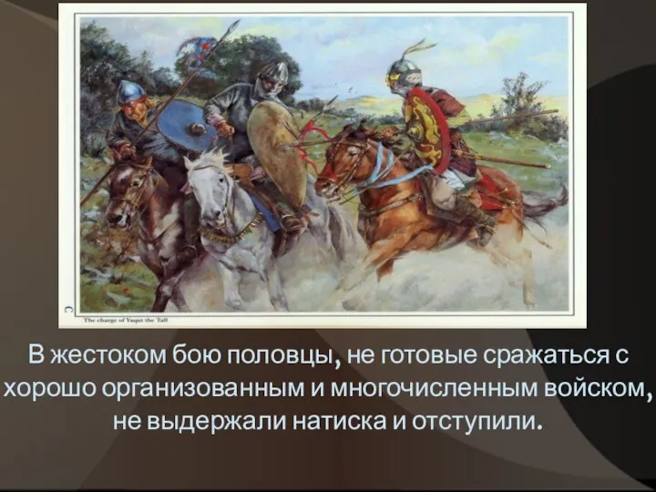 В жестоком бою половцы, не готовые сражаться с хорошо организованным и