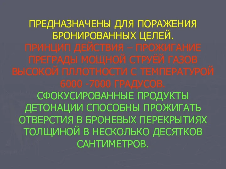 ПРЕДНАЗНАЧЕНЫ ДЛЯ ПОРАЖЕНИЯ БРОНИРОВАННЫХ ЦЕЛЕЙ. ПРИНЦИП ДЕЙСТВИЯ – ПРОЖИГАНИЕ ПРЕГРАДЫ МОЩНОЙ