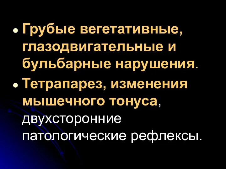 Грубые вегетативные, глазодвигательные и бульбарные нарушения. Тетрапарез, изменения мышечного тонуса, двухсторонние патологические рефлексы.