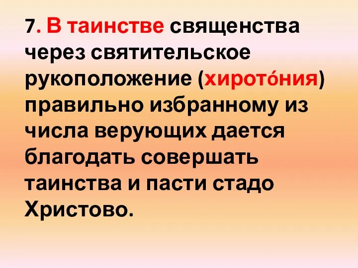 7. В таинстве священства через святительское рукоположение (хиротóния) правильно избранному из