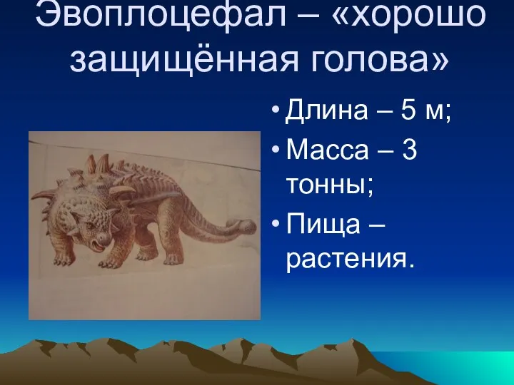 Эвоплоцефал – «хорошо защищённая голова» Длина – 5 м; Масса – 3 тонны; Пища – растения.