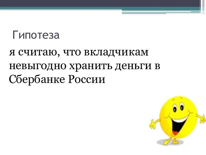 Гипотеза я считаю, что вкладчикам невыгодно хранить деньги в Сбербанке России