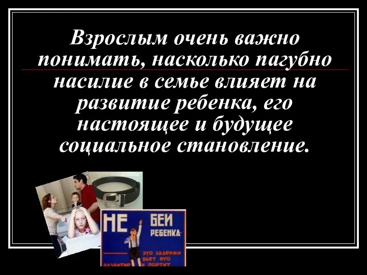 Взрослым очень важно понимать, насколько пагубно насилие в семье влияет на