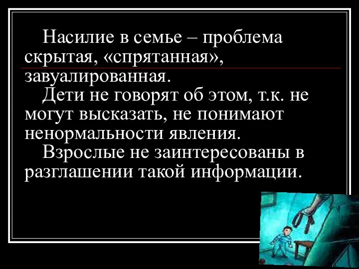 Насилие в семье – проблема скрытая, «спрятанная», завуалированная. Дети не говорят