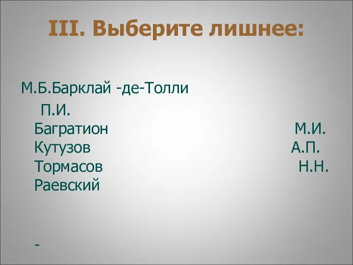 III. Выберите лишнее: М.Б.Барклай -де-Толли П.И.Багратион М.И.Кутузов А.П.Тормасов Н.Н.Раевский -