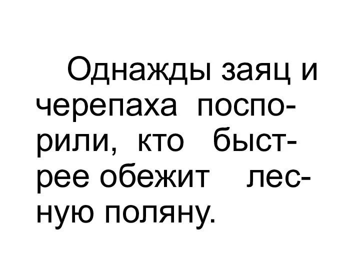 Однажды заяц и черепаха поспо-рили, кто быст-рее обежит лес-ную поляну.