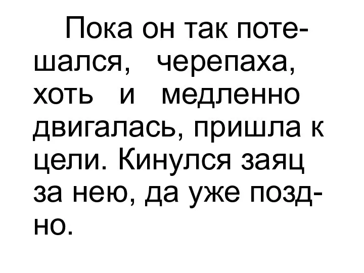 Пока он так поте-шался, черепаха, хоть и медленно двигалась, пришла к