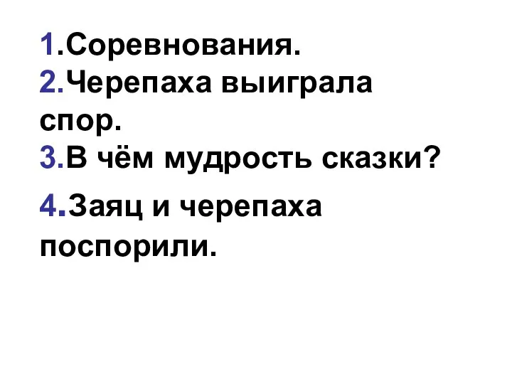 1.Соревнования. 2.Черепаха выиграла спор. 3.В чём мудрость сказки? 4.Заяц и черепаха поспорили.