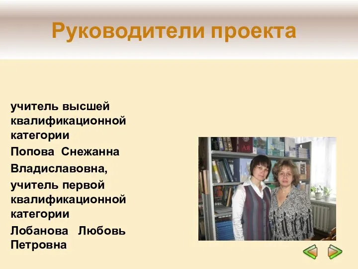 учитель высшей квалификационной категории Попова Снежанна Владиславовна, учитель первой квалификационной категории Лобанова Любовь Петровна Руководители проекта