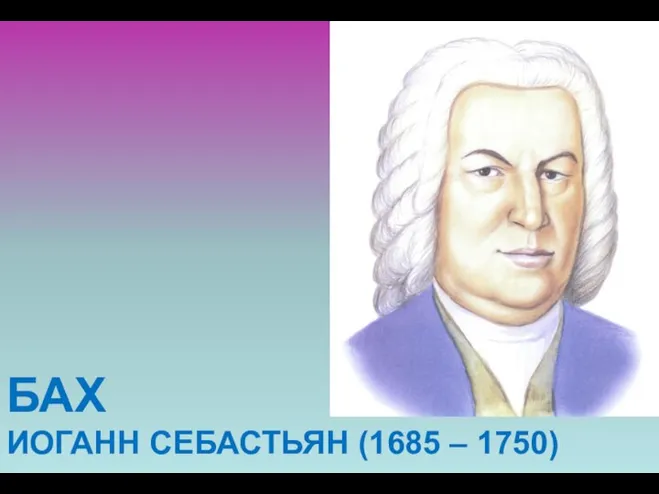 БАХ ИОГАНН СЕБАСТЬЯН (1685 – 1750)