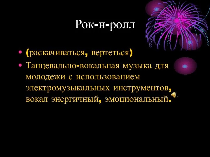 Рок-н-ролл (раскачиваться, вертеться) Танцевально-вокальная музыка для молодежи с использованием электромузыкальных инструментов, вокал энергичный, эмоциональный.