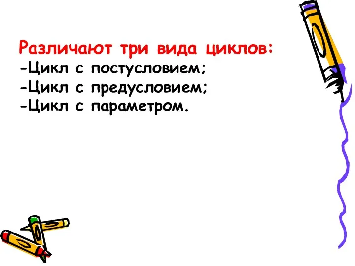 Различают три вида циклов: -Цикл с постусловием; -Цикл с предусловием; -Цикл с параметром.