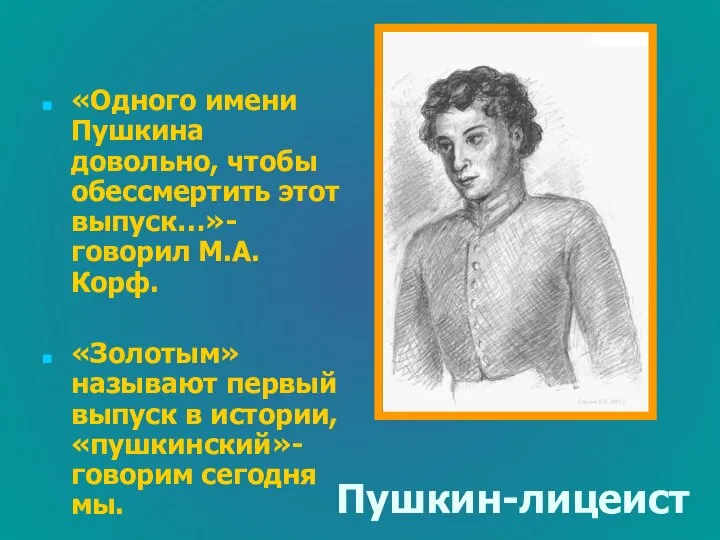 Пушкин-лицеист «Одного имени Пушкина довольно, чтобы обессмертить этот выпуск…»- говорил М.А.Корф.