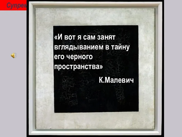 Супрематизм К. Малевич (1878-1935) «И вот я сам занят вглядыванием в тайну его черного пространства» К.Малевич