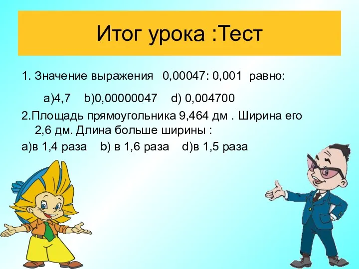 Итог урока :Тест 1. Значение выражения 0,00047: 0,001 равно: а)4,7 b)0,00000047