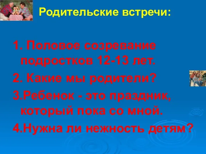 Родительские встречи: 1. Половое созревание подростков 12-13 лет. 2. Какие мы