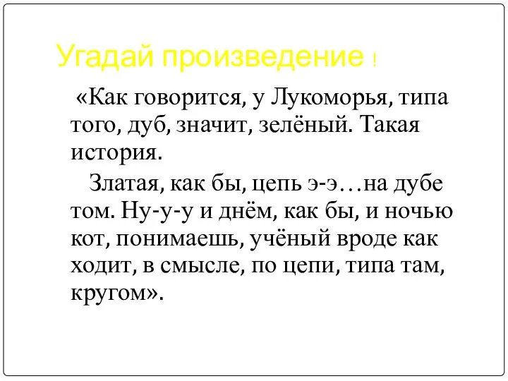 Угадай произведение ! «Как говорится, у Лукоморья, типа того, дуб, значит,