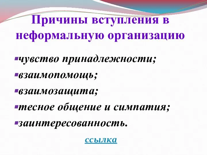 Причины вступления в неформальную организацию чувство принадлежности; взаимопомощь; взаимозащита; тесное общение и симпатия; заинтересованность. ссылка