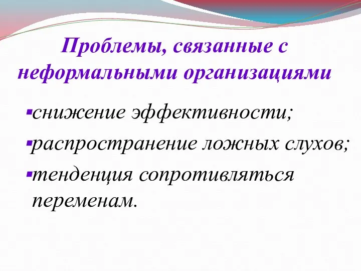 Проблемы, связанные с неформальными организациями снижение эффективности; распространение ложных слухов; тенденция сопротивляться переменам.