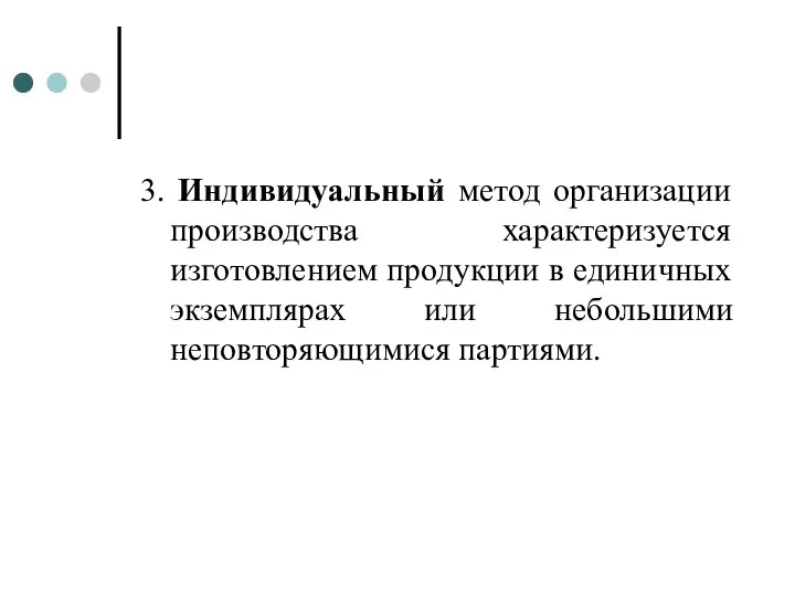 3. Индивидуальный метод организации производства характеризуется изготовлением продукции в единичных экземплярах или небольшими неповторяющимися партиями.