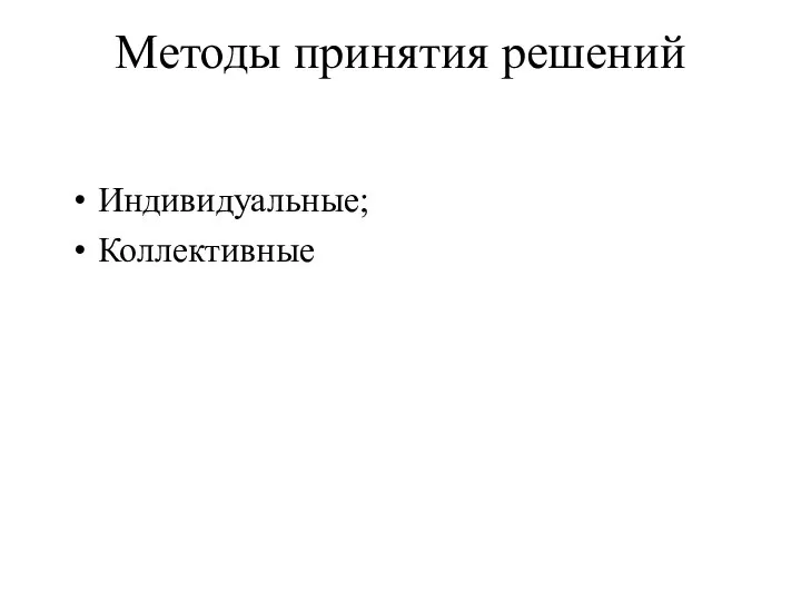 Методы принятия решений Индивидуальные; Коллективные