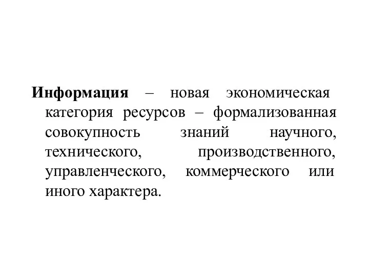 Информация – новая экономическая категория ресурсов – формализованная совокупность знаний научного,