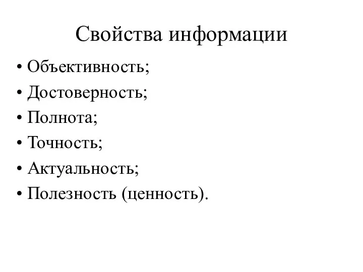 Свойства информации Объективность; Достоверность; Полнота; Точность; Актуальность; Полезность (ценность).