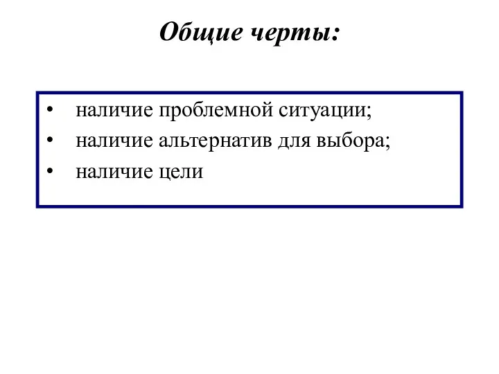 Общие черты: наличие проблемной ситуации; наличие альтернатив для выбора; наличие цели