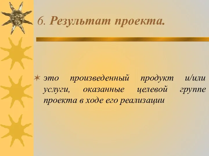 6. Результат проекта. это произведенный продукт и/или услуги, оказанные целевой группе проекта в ходе его реализации