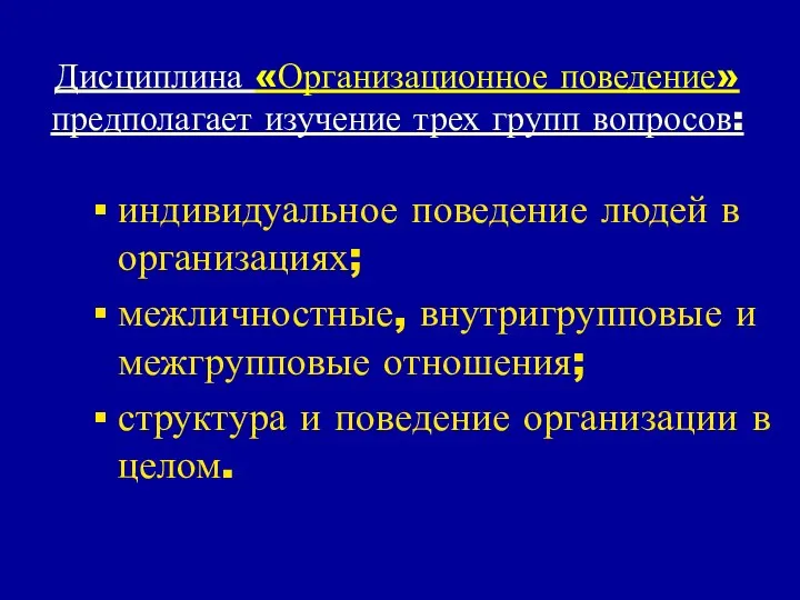 Дисциплина «Организационное поведение» предполагает изучение трех групп вопросов: индивидуальное поведение людей