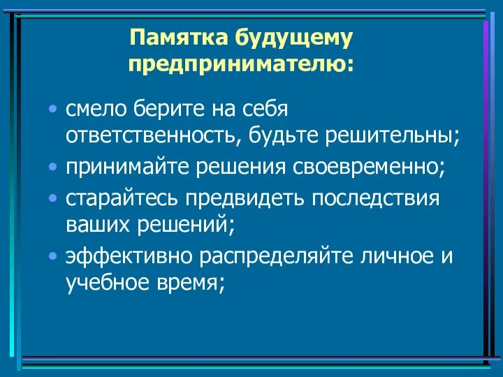 Памятка будущему предпринимателю: смело берите на себя ответственность, будьте решительны; принимайте