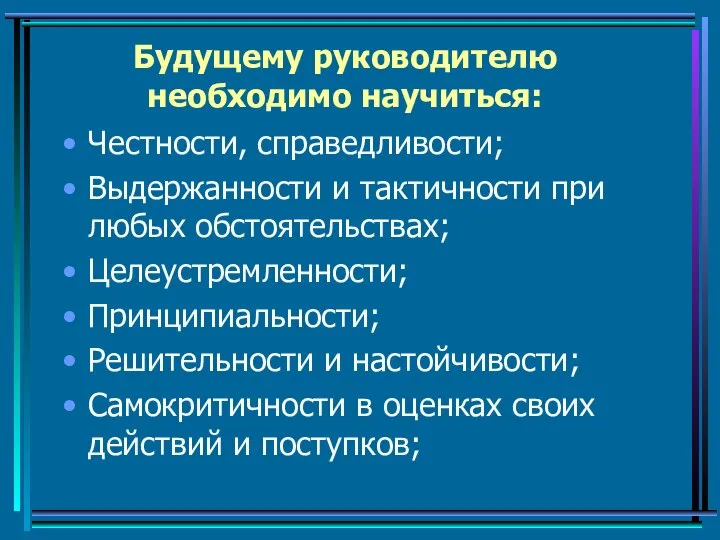 Будущему руководителю необходимо научиться: Честности, справедливости; Выдержанности и тактичности при любых