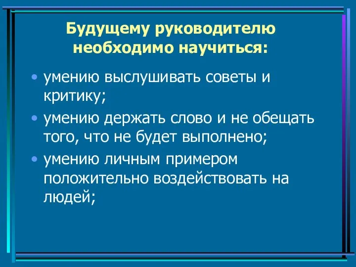 Будущему руководителю необходимо научиться: умению выслушивать советы и критику; умению держать