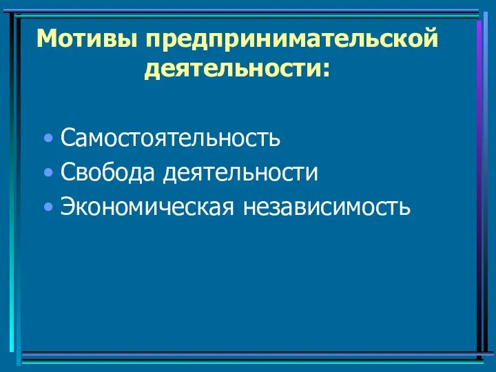 Мотивы предпринимательской деятельности: Самостоятельность Свобода деятельности Экономическая независимость