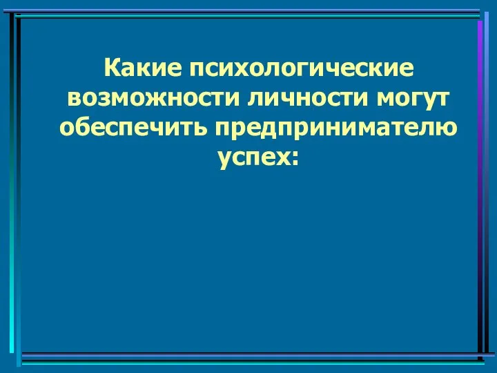 Какие психологические возможности личности могут обеспечить предпринимателю успех: