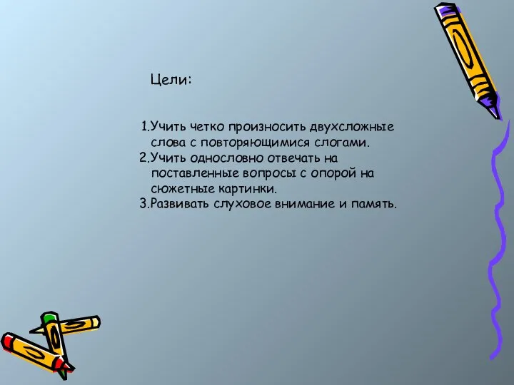 Цели: Учить четко произносить двухсложные слова с повторяющимися слогами. Учить однословно