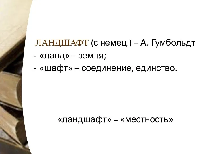 ЛАНДШАФТ (с немец.) – А. Гумбольдт «ланд» – земля; «шафт» – соединение, единство. «ландшафт» = «местность»