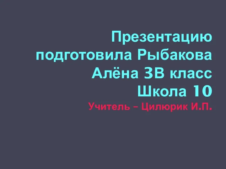 Презентацию подготовила Рыбакова Алёна 3В класс Школа 10 Учитель – Цилюрик И.П.