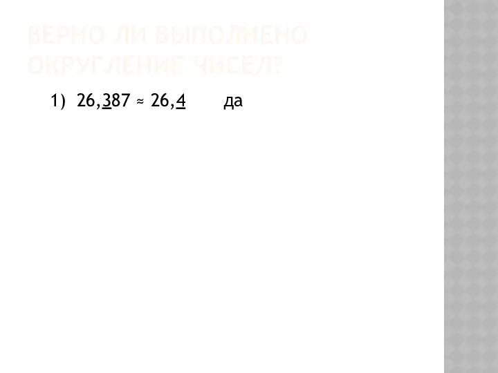 Верно ли выполнено округление чисел? 1) 26,387 ≈ 26,4 да