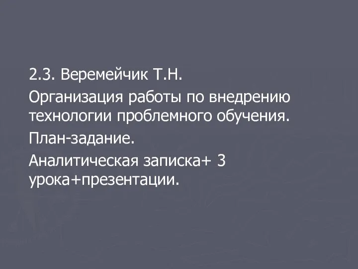 2.3. Веремейчик Т.Н. Организация работы по внедрению технологии проблемного обучения. План-задание. Аналитическая записка+ 3 урока+презентации.