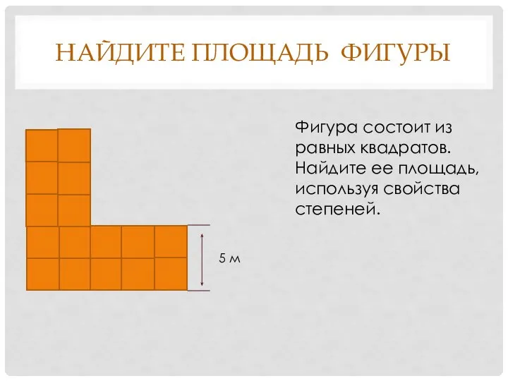 Найдите площадь фигуры 5 м Фигура состоит из равных квадратов. Найдите ее площадь, используя свойства степеней.