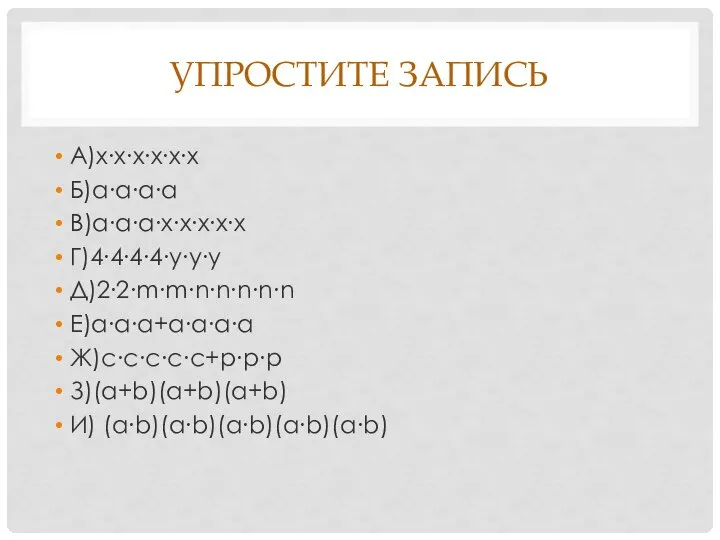 Упростите запись А)х∙х∙х∙х∙х∙х Б)а∙а∙а∙а В)а∙а∙а∙х∙х∙х∙х∙х Г)4∙4∙4∙4∙у∙у∙у Д)2∙2∙m∙m∙n∙n∙n∙n∙n Е)a∙a∙a+a∙a∙a∙a Ж)с∙с∙с∙с∙с+p∙p∙p З)(a+b)(a+b)(a+b) И) (a∙b)(a∙b)(a∙b)(a∙b)(a∙b)