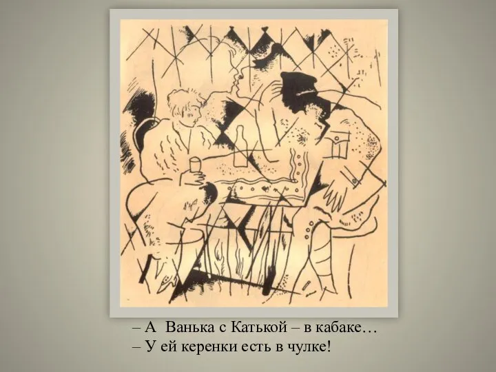 – А Ванька с Катькой – в кабаке… – У ей керенки есть в чулке!