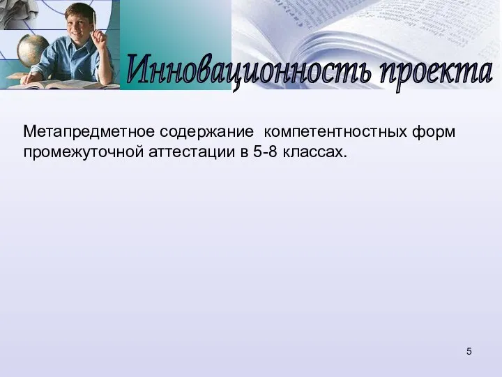 Инновационность проекта Метапредметное содержание компетентностных форм промежуточной аттестации в 5-8 классах.