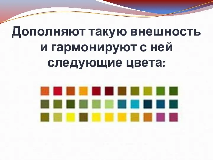 Дополняют такую внешность и гармонируют с ней следующие цвета: