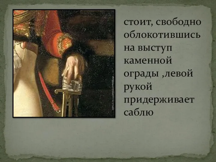 стоит, свободно облокотившись на выступ каменной ограды ,левой рукой придерживает саблю