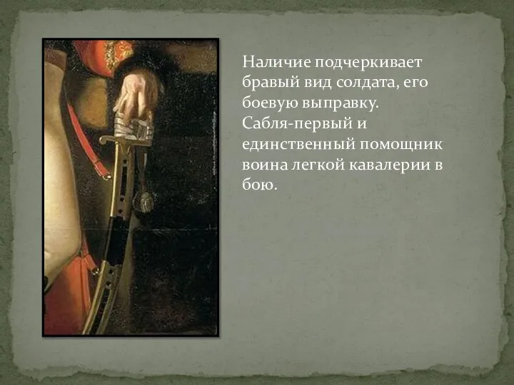 Наличие подчеркивает бравый вид солдата, его боевую выправку. Сабля-первый и единственный