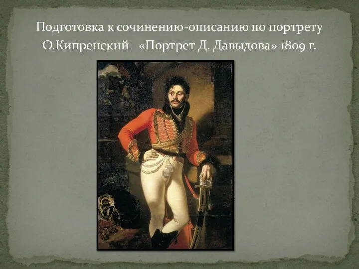 Подготовка к сочинению-описанию по портрету О.Кипренский «Портрет Д. Давыдова» 1809 г.