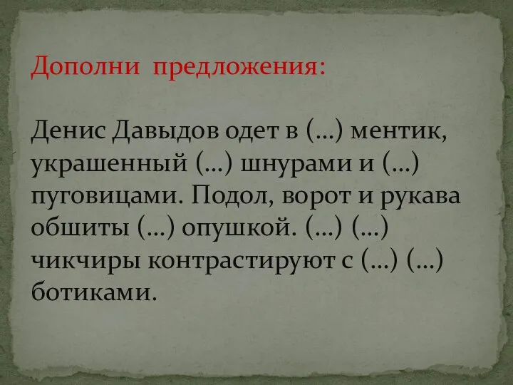 Дополни предложения: Денис Давыдов одет в (…) ментик, украшенный (…) шнурами