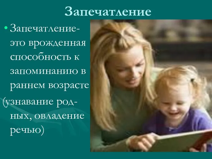 Запечатление Запечатление- это врожденная способность к запоминанию в раннем возрасте (узнавание род-ных, овладение речью)